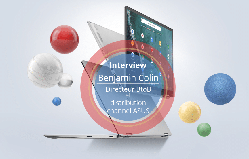 INTERVIEW DE BENJAMIN COLIN, DIRECTEUR BTOB ET DISTRIBUTION CHANNEL ASUS